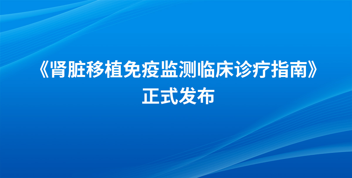 《肾脏移植免疫监测临床诊疗指南》发布，术后监测“防大于治”